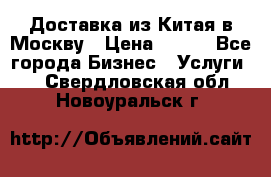 Доставка из Китая в Москву › Цена ­ 100 - Все города Бизнес » Услуги   . Свердловская обл.,Новоуральск г.